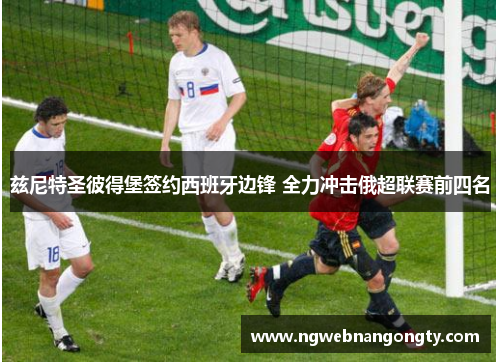 兹尼特圣彼得堡签约西班牙边锋 全力冲击俄超联赛前四名