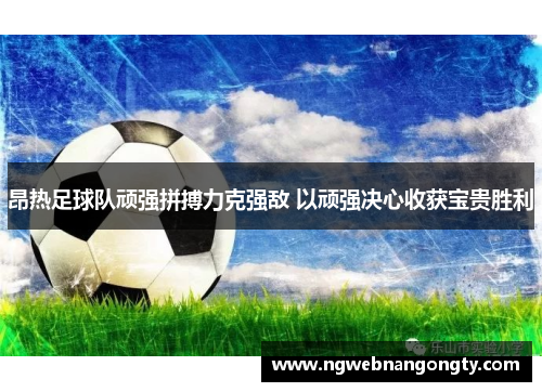 昂热足球队顽强拼搏力克强敌 以顽强决心收获宝贵胜利