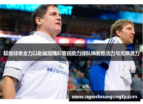 超级球星全力以赴展现精彩表现助力球队焕发新活力与无限潜力