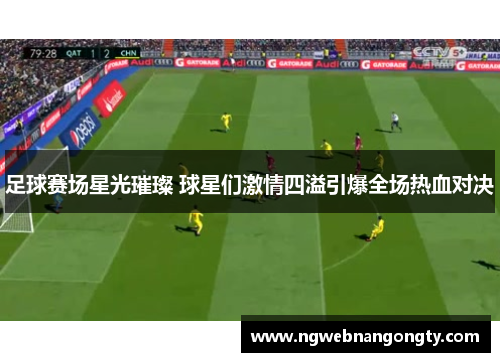 足球赛场星光璀璨 球星们激情四溢引爆全场热血对决