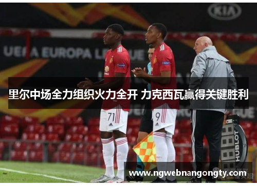 里尔中场全力组织火力全开 力克西瓦赢得关键胜利
