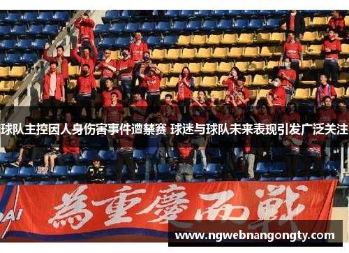 球队主控因人身伤害事件遭禁赛 球迷与球队未来表现引发广泛关注