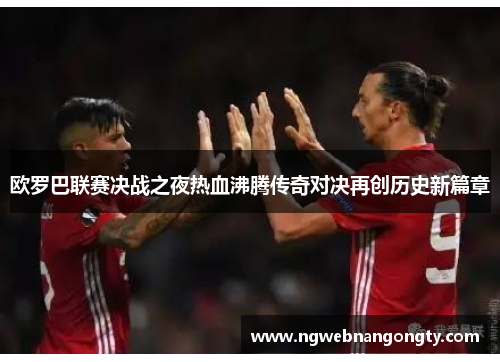 欧罗巴联赛决战之夜热血沸腾传奇对决再创历史新篇章