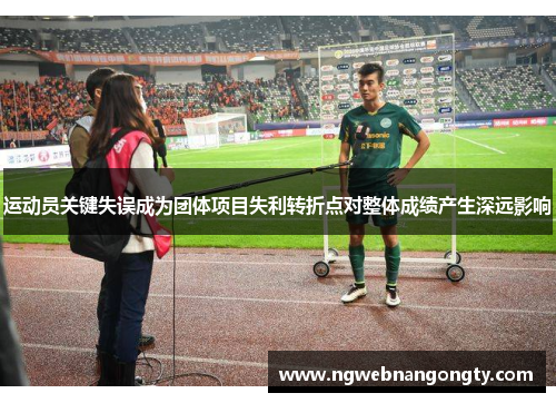 运动员关键失误成为团体项目失利转折点对整体成绩产生深远影响