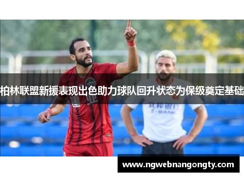 柏林联盟新援表现出色助力球队回升状态为保级奠定基础