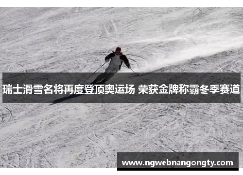瑞士滑雪名将再度登顶奥运场 荣获金牌称霸冬季赛道